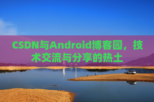 CSDN与Android博客园，技术交流与分享的热土